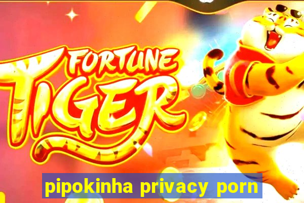 pipokinha privacy porn